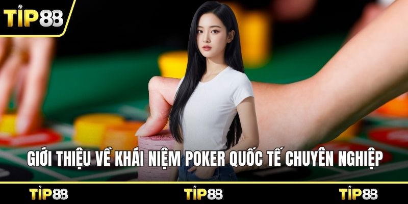 Giới thiệu về khái niệm Poker quốc tế chuyên nghiệp