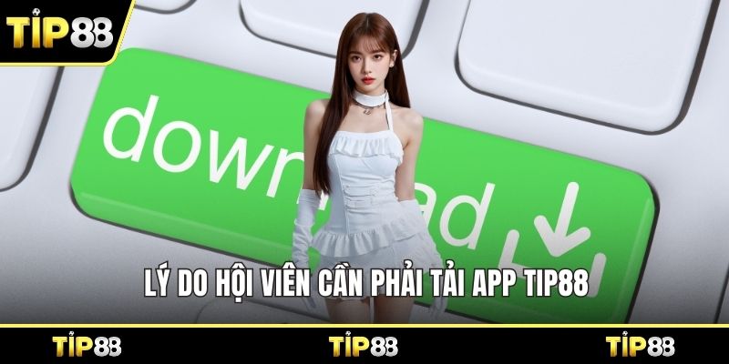 Lý do hội viên cần phải tải app Tip88