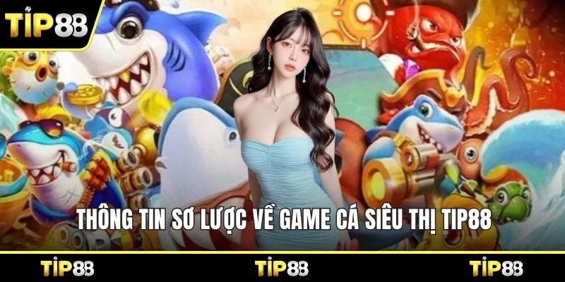 Thông tin sơ lược về game cá siêu thị Tip88 