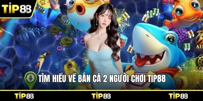 Tìm hiểu về bắn cá 2 người chơi Tip88 