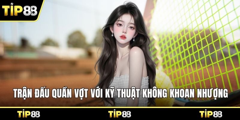 Trận đấu quần vợt với kỹ thuật không khoan nhượng